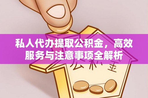青龙私人代办提取公积金，高效服务与注意事项全解析