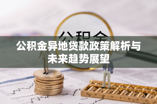 青龙公积金异地贷款政策解析与未来趋势展望