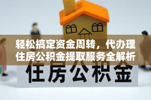 青龙轻松搞定资金周转，代办理住房公积金提取服务全解析