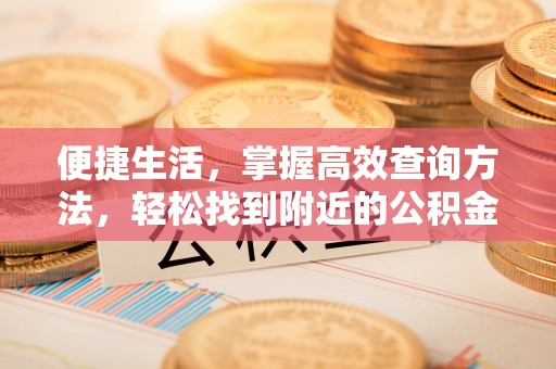 青龙便捷生活，掌握高效查询方法，轻松找到附近的公积金服务网点