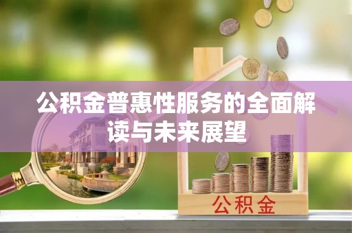 青龙公积金普惠性服务的全面解读与未来展望