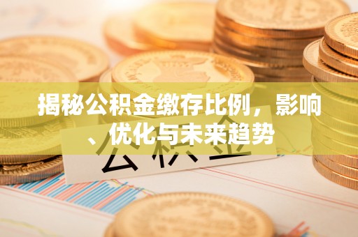 青龙揭秘公积金缴存比例，影响、优化与未来趋势