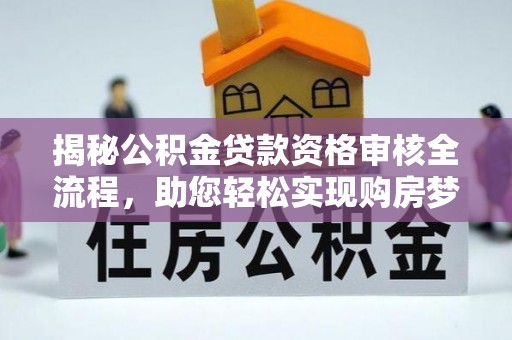 青龙揭秘公积金贷款资格审核全流程，助您轻松实现购房梦想