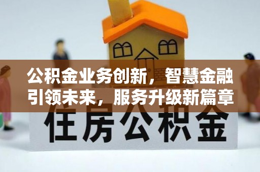 青龙公积金业务创新，智慧金融引领未来，服务升级新篇章