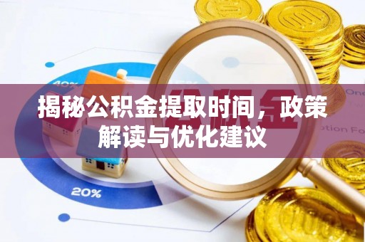 青龙揭秘公积金提取时间，政策解读与优化建议