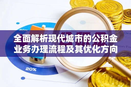 青龙全面解析现代城市的公积金业务办理流程及其优化方向