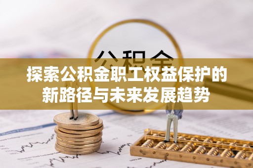 青龙探索公积金职工权益保护的新路径与未来发展趋势