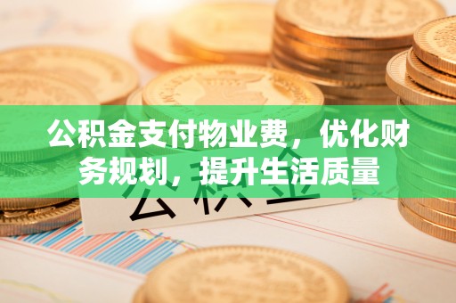青龙公积金支付物业费，优化财务规划，提升生活质量