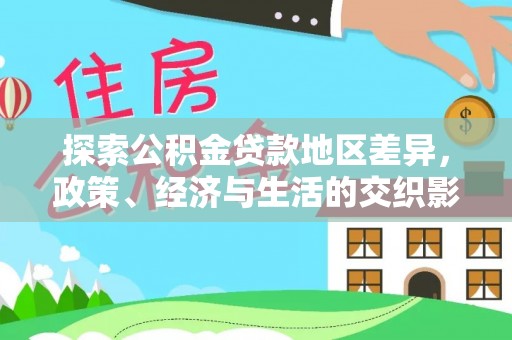 青龙探索公积金贷款地区差异，政策、经济与生活的交织影响