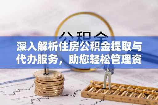 青龙深入解析住房公积金提取与代办服务，助您轻松管理资金