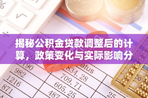 青龙揭秘公积金贷款调整后的计算，政策变化与实际影响分析