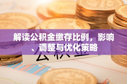 青龙解读公积金缴存比例，影响、调整与优化策略