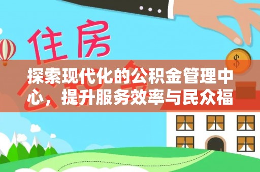青龙探索现代化的公积金管理中心，提升服务效率与民众福祉的关键