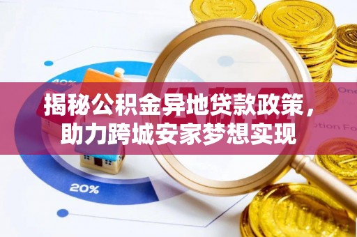 青龙揭秘公积金异地贷款政策，助力跨城安家梦想实现