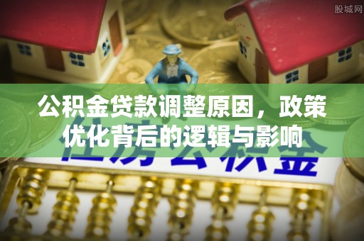 青龙公积金贷款调整原因，政策优化背后的逻辑与影响