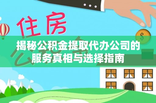 青龙揭秘公积金提取代办公司的服务真相与选择指南