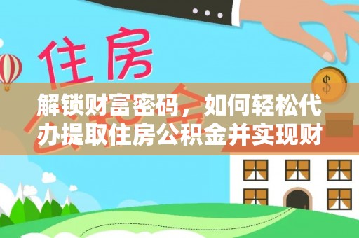 青龙解锁财富密码，如何轻松代办提取住房公积金并实现财务自由