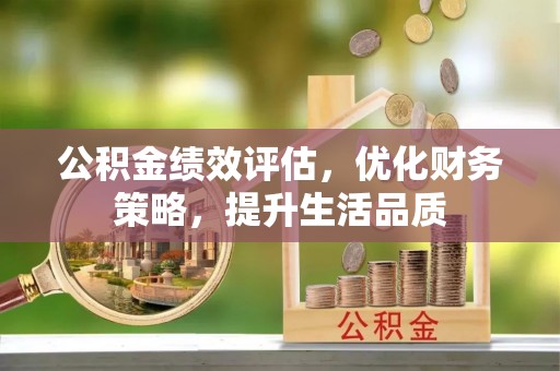 青龙公积金绩效评估，优化财务策略，提升生活品质