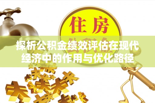 青龙探析公积金绩效评估在现代经济中的作用与优化路径