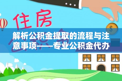青龙解析公积金提取的流程与注意事项——专业公积金代办提取咨询服务
