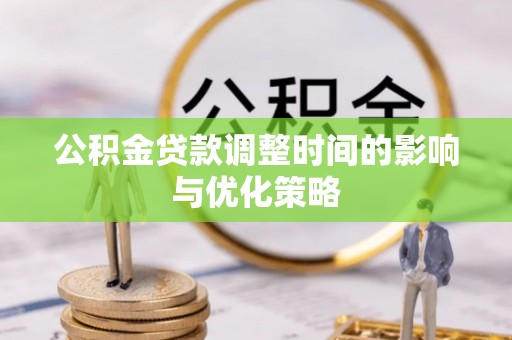 青龙公积金贷款调整时间的影响与优化策略
