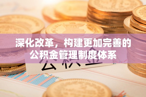 青龙深化改革，构建更加完善的公积金管理制度体系