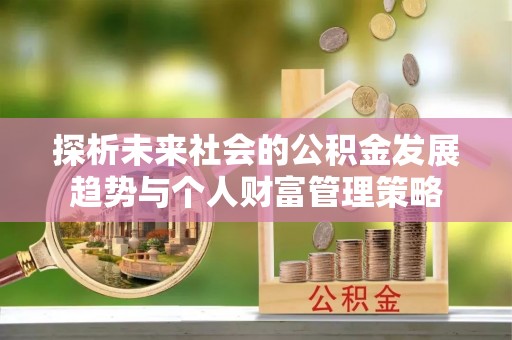 青龙探析未来社会的公积金发展趋势与个人财富管理策略