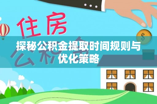 青龙探秘公积金提取时间规则与优化策略