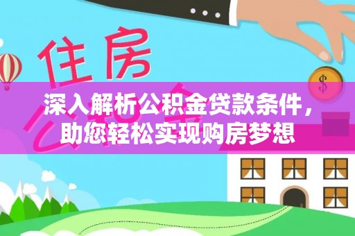 青龙深入解析公积金贷款条件，助您轻松实现购房梦想
