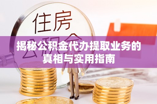 青龙揭秘公积金代办提取业务的真相与实用指南