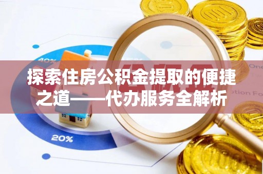 青龙探索住房公积金提取的便捷之道——代办服务全解析