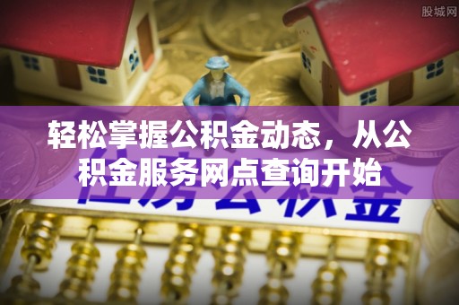 青龙轻松掌握公积金动态，从公积金服务网点查询开始