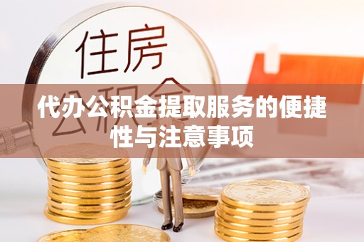 青龙代办公积金提取服务的便捷性与注意事项