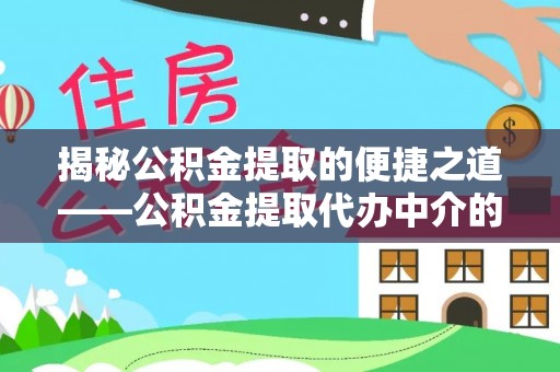 青龙揭秘公积金提取的便捷之道——公积金提取代办中介的专业服务