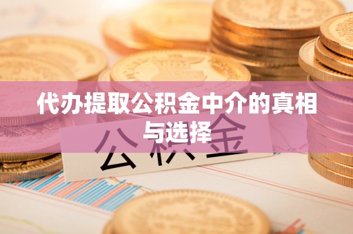 青龙代办提取公积金中介的真相与选择