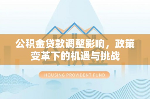 青龙公积金贷款调整影响，政策变革下的机遇与挑战