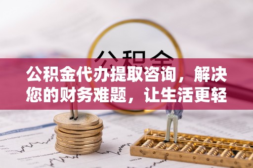 青龙公积金代办提取咨询，解决您的财务难题，让生活更轻松