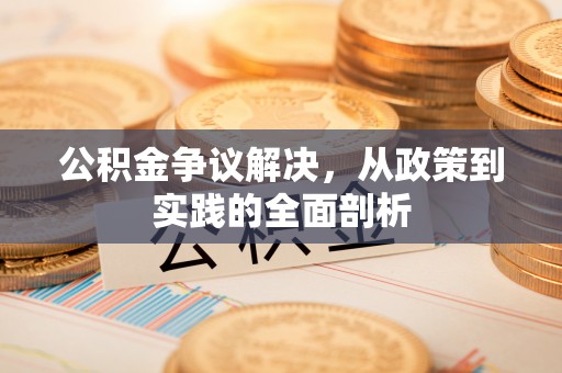青龙公积金争议解决，从政策到实践的全面剖析