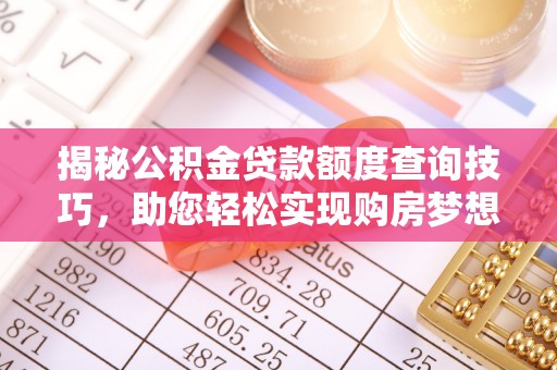 青龙揭秘公积金贷款额度查询技巧，助您轻松实现购房梦想