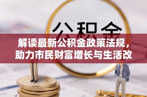 青龙解读最新公积金政策法规，助力市民财富增长与生活改善
