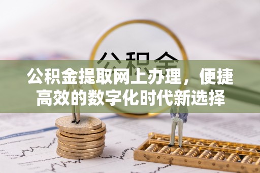 青龙公积金提取网上办理，便捷高效的数字化时代新选择