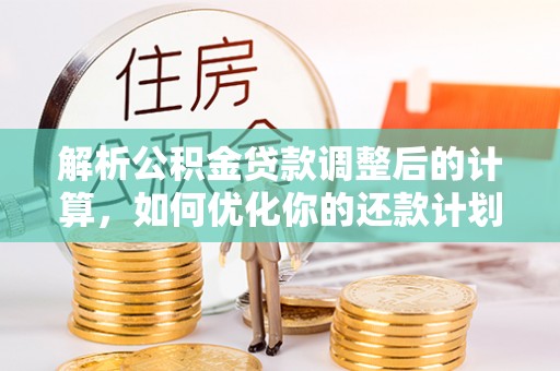 青龙解析公积金贷款调整后的计算，如何优化你的还款计划
