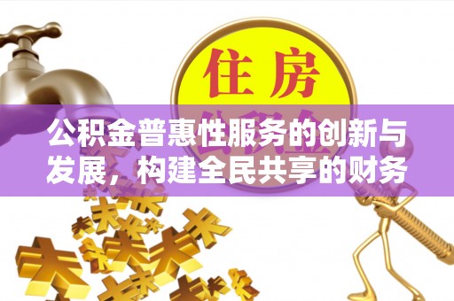 青龙公积金普惠性服务的创新与发展，构建全民共享的财务未来