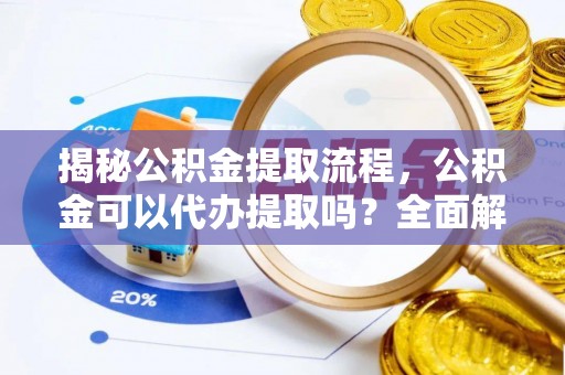 青龙揭秘公积金提取流程，公积金可以代办提取吗？全面解析与实用指南
