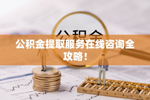 青龙公积金提取服务在线咨询全攻略！