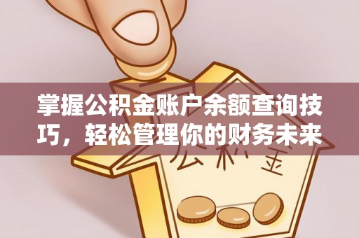 青龙掌握公积金账户余额查询技巧，轻松管理你的财务未来