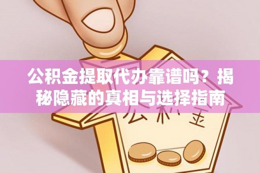 青龙公积金提取代办靠谱吗？揭秘隐藏的真相与选择指南