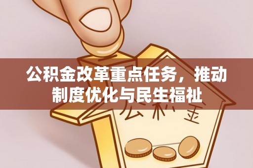 青龙公积金改革重点任务，推动制度优化与民生福祉