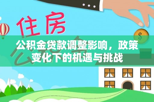 青龙公积金贷款调整影响，政策变化下的机遇与挑战