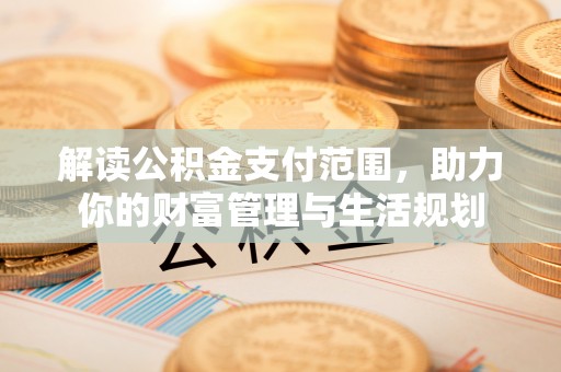 青龙解读公积金支付范围，助力你的财富管理与生活规划